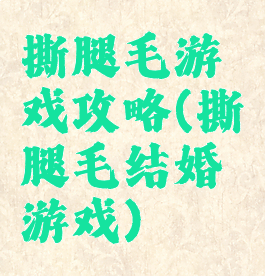 撕腿毛游戏攻略(撕腿毛结婚游戏)