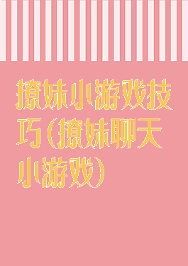 撩妹小游戏技巧(撩妹聊天小游戏)