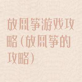 放风筝游戏攻略(放风筝的攻略)