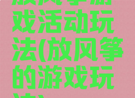 放风筝游戏活动玩法(放风筝的游戏玩法)