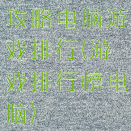 攻略电脑游戏排行(游戏排行榜电脑)
