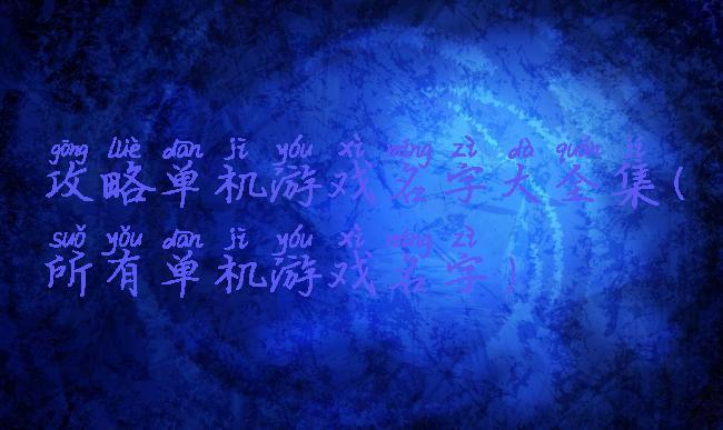 攻略单机游戏名字大全集(所有单机游戏名字)