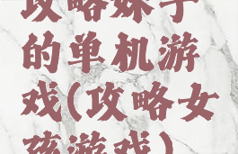 攻略妹子的单机游戏(攻略女孩游戏)