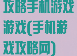 攻略手机游戏游戏(手机游戏攻略网)