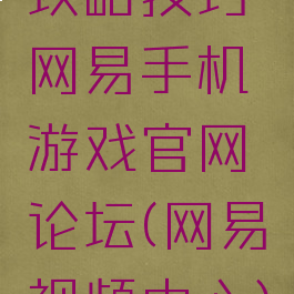 攻略技巧网易手机游戏官网论坛(网易视频中心)