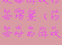 攻略游戏约会场景(约会时的游戏)