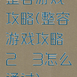 整容游戏攻略(整容游戏攻略2―3怎么通过)