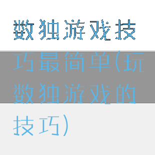 数独游戏技巧最简单(玩数独游戏的技巧)