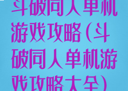 斗破同人单机游戏攻略(斗破同人单机游戏攻略大全)