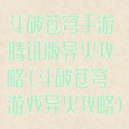 斗破苍穹手游腾讯版异火攻略(斗破苍穹游戏异火攻略)