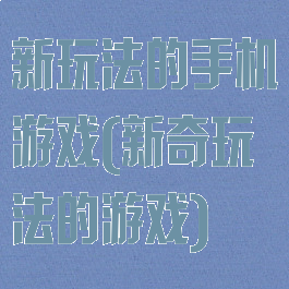 新玩法的手机游戏(新奇玩法的游戏)