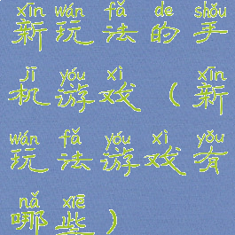 新玩法的手机游戏(新玩法游戏有哪些)