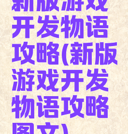 新版游戏开发物语攻略(新版游戏开发物语攻略图文)