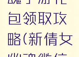 新倩女幽魂手游礼包领取攻略(新倩女幽魂微信礼包)