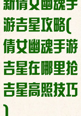 新倩女幽魂手游吉星攻略(倩女幽魂手游吉星在哪里抢吉星高照技巧)