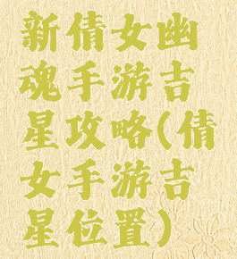 新倩女幽魂手游吉星攻略(倩女手游吉星位置)