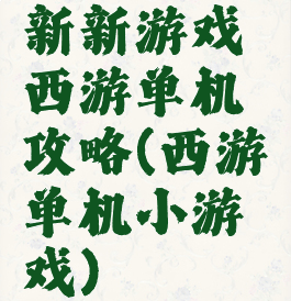 新新游戏西游单机攻略(西游单机小游戏)