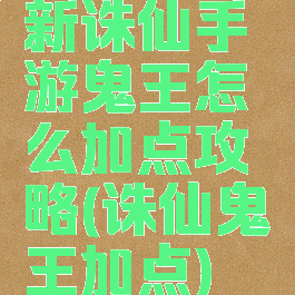 新诛仙手游鬼王怎么加点攻略(诛仙鬼王加点)