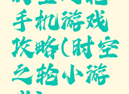 时空之轮手机游戏攻略(时空之轮小游戏)