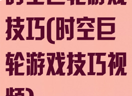 时空巨轮游戏技巧(时空巨轮游戏技巧视频)