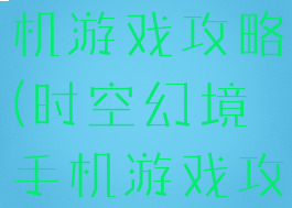 时空幻境手机游戏攻略(时空幻境手机游戏攻略视频)