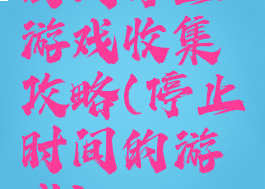 时间停止游戏收集攻略(停止时间的游戏)