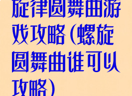 旋律圆舞曲游戏攻略(螺旋圆舞曲谁可以攻略)