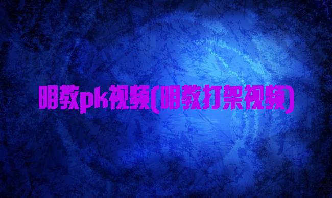 明教pk视频(明教打架视频)