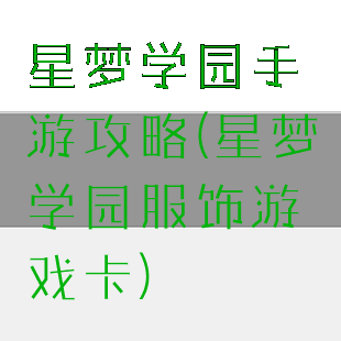 星梦学园手游攻略(星梦学园服饰游戏卡)