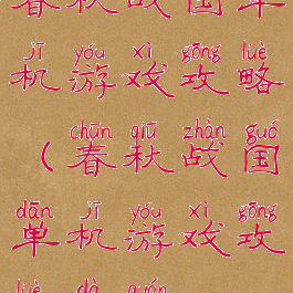 春秋战国单机游戏攻略(春秋战国单机游戏攻略大全)