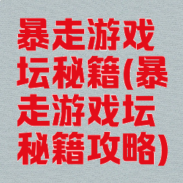 暴走游戏坛秘籍(暴走游戏坛秘籍攻略)