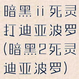 暗黑ⅱ死灵打迪亚波罗(暗黑2死灵迪亚波罗)