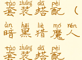 暗黑猎魔人套装搭配(暗黑猎魔人套装搭配推荐)