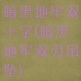 暗黑地牢双十字(暗黑地牢双刃吊坠)