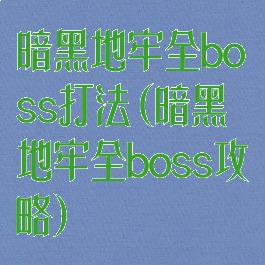暗黑地牢全boss打法(暗黑地牢全boss攻略)