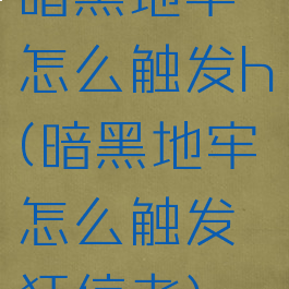 暗黑地牢怎么触发h(暗黑地牢怎么触发狂信者)