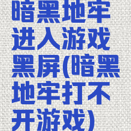 暗黑地牢进入游戏黑屏(暗黑地牢打不开游戏)