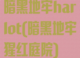 暗黑地牢harlot(暗黑地牢猩红庭院)