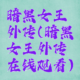 暗黑女王外传(暗黑女王外传在线观看)