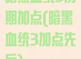 暗黑血统3前期加点(暗黑血统3加点先后)