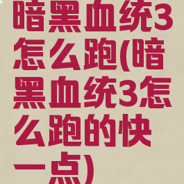 暗黑血统3怎么跑(暗黑血统3怎么跑的快一点)