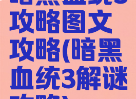 暗黑血统3攻略图文攻略(暗黑血统3解谜攻略)