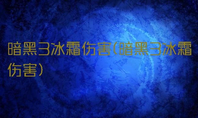 暗黑3冰霜伤害(暗黑3冰霜伤害)