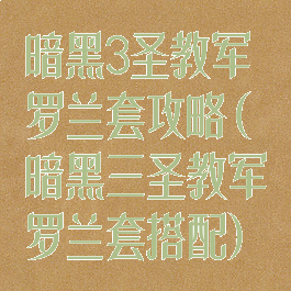 暗黑3圣教军罗兰套攻略(暗黑三圣教军罗兰套搭配)