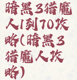 暗黑3猎魔人1到70攻略(暗黑3猎魔人攻略)