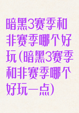 暗黑3赛季和非赛季哪个好玩(暗黑3赛季和非赛季哪个好玩一点)