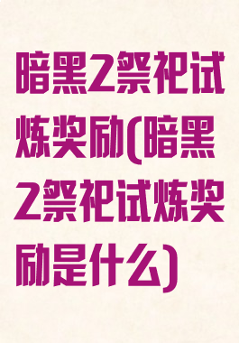 暗黑2祭祀试炼奖励(暗黑2祭祀试炼奖励是什么)