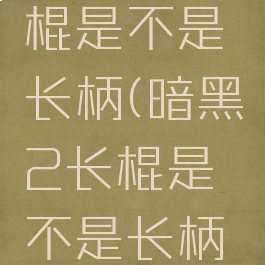 暗黑2长棍是不是长柄(暗黑2长棍是不是长柄的)