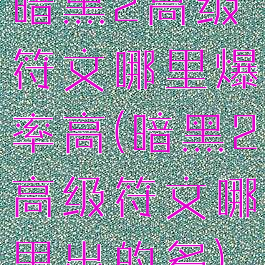 暗黑2高级符文哪里爆率高(暗黑2高级符文哪里出的多)