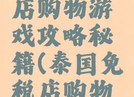 曼谷免税店购物游戏攻略秘籍(泰国免税店购物技巧)